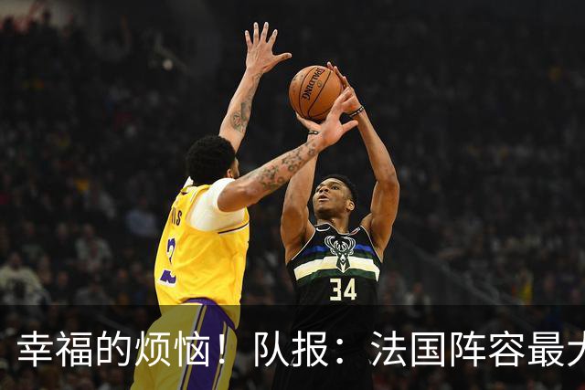 幸福的烦恼！队报：法国阵容最大的疑问 杜埃和巴尔科拉谁首发